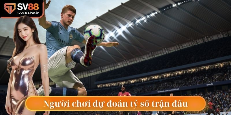 Kèo tỷ số yêu cầu dự đoán kết quả chính xác cuối cùng